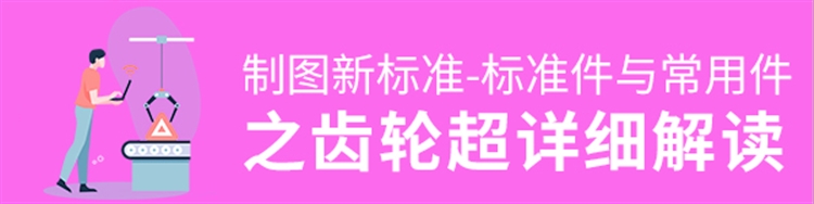 机械制图新标准-标准件与常用件之齿轮解读
