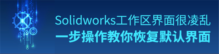 Solidworks软件工作区界面很凌乱？一步操作教你恢复默认界面