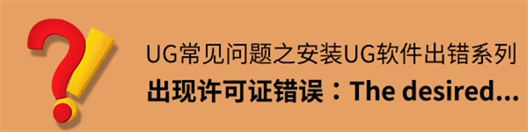 安装UG出错，出现许可证错误：The desired...，我们该怎么解决呢