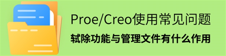 Proe/Creo使用常见问题-轼除功能与管理文件有什么作用