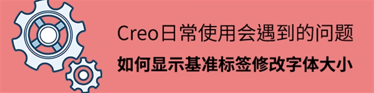 Creo日常使用遇到的问题-显示基准标签修改字体大小？